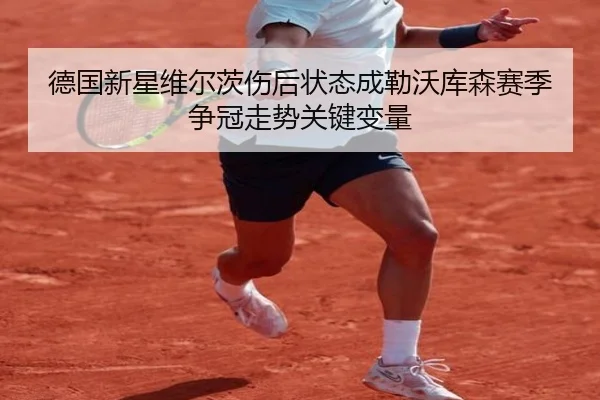 德国新星维尔茨伤后状态成勒沃库森赛季争冠走势关键变量