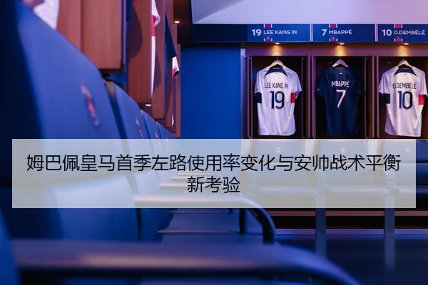 姆巴佩皇马首季左路使用率变化与安帅战术平衡新考验