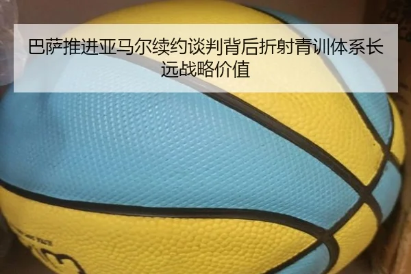巴萨推进亚马尔续约谈判背后折射青训体系长远战略价值