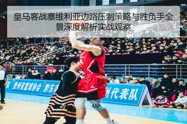 皇马客战塞维利亚边路压制策略与胜负手全景深度解析实战观察